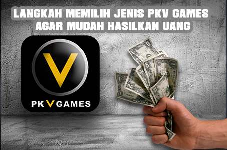 Langkah Memilih Jenis Pkv Games agar Mudah Hasilkan Uang